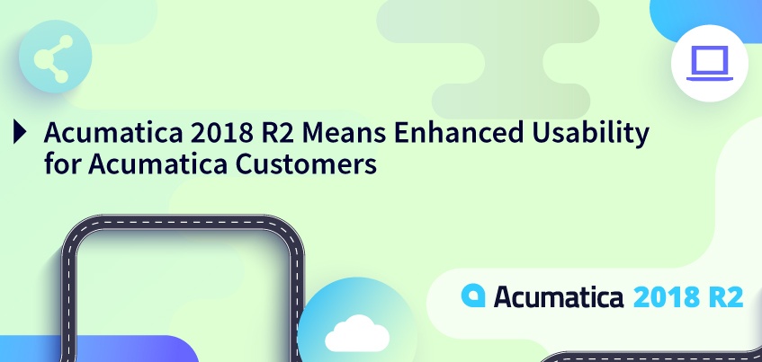 Acumatica 2018 R2 Means Enhanced Usability For Acumatica Customers